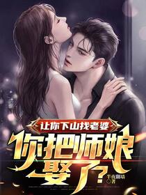 被绝色师娘赶下山，祸害未婚妻