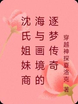 沈氏姐妹商海与画境的逐梦传奇