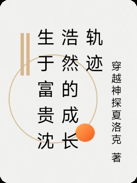 生于富贵沈浩然的成长轨迹