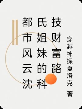 都市风云沈氏姐妹的科技财富路