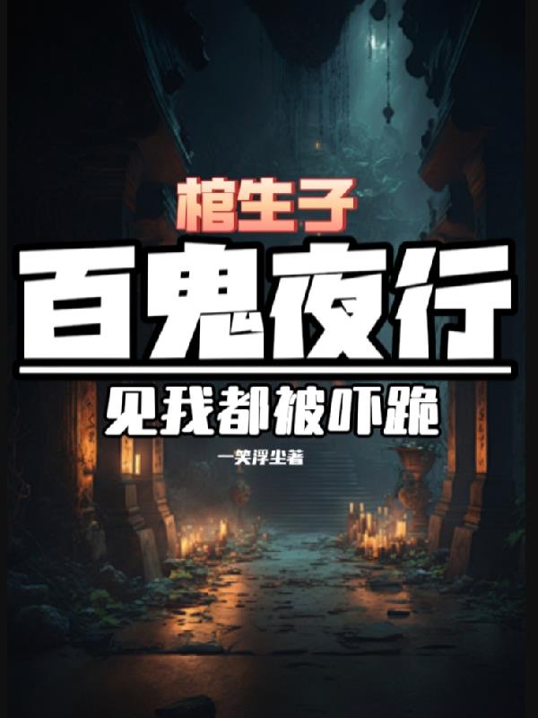 棺生子，百鬼夜行，见我都被吓跪