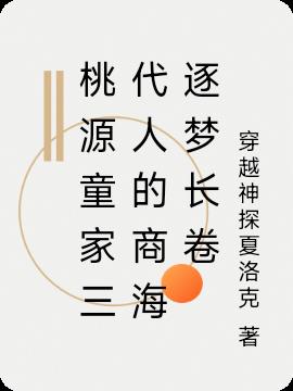 桃源童家三代人的商海逐梦长卷