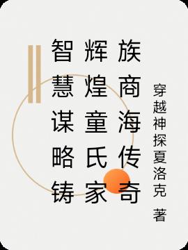 智慧谋略铸辉煌童氏家族商海传奇