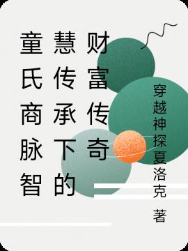 童氏商脉智慧传承下的财富传奇