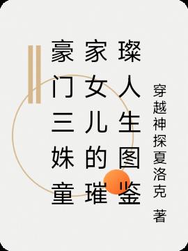 豪门三姝童家女儿的璀璨人生图鉴