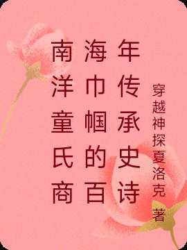 南洋童氏商海巾帼的百年传承史诗